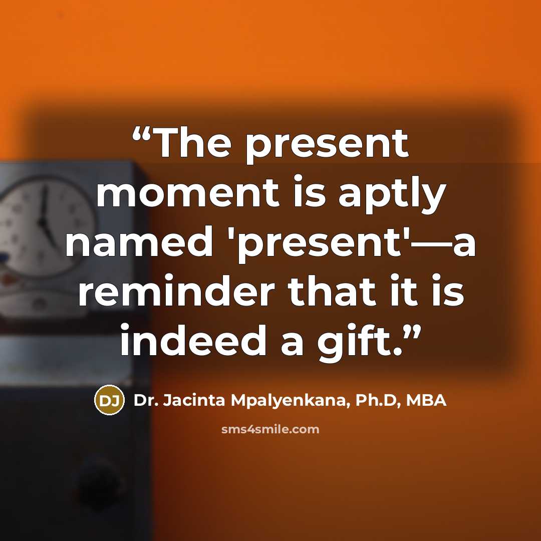 “The present moment is aptly named 'present'—a reminder that it is indeed a gift.” quote by Dr. Jacinta Mpalyenkana, Ph.D, MBA