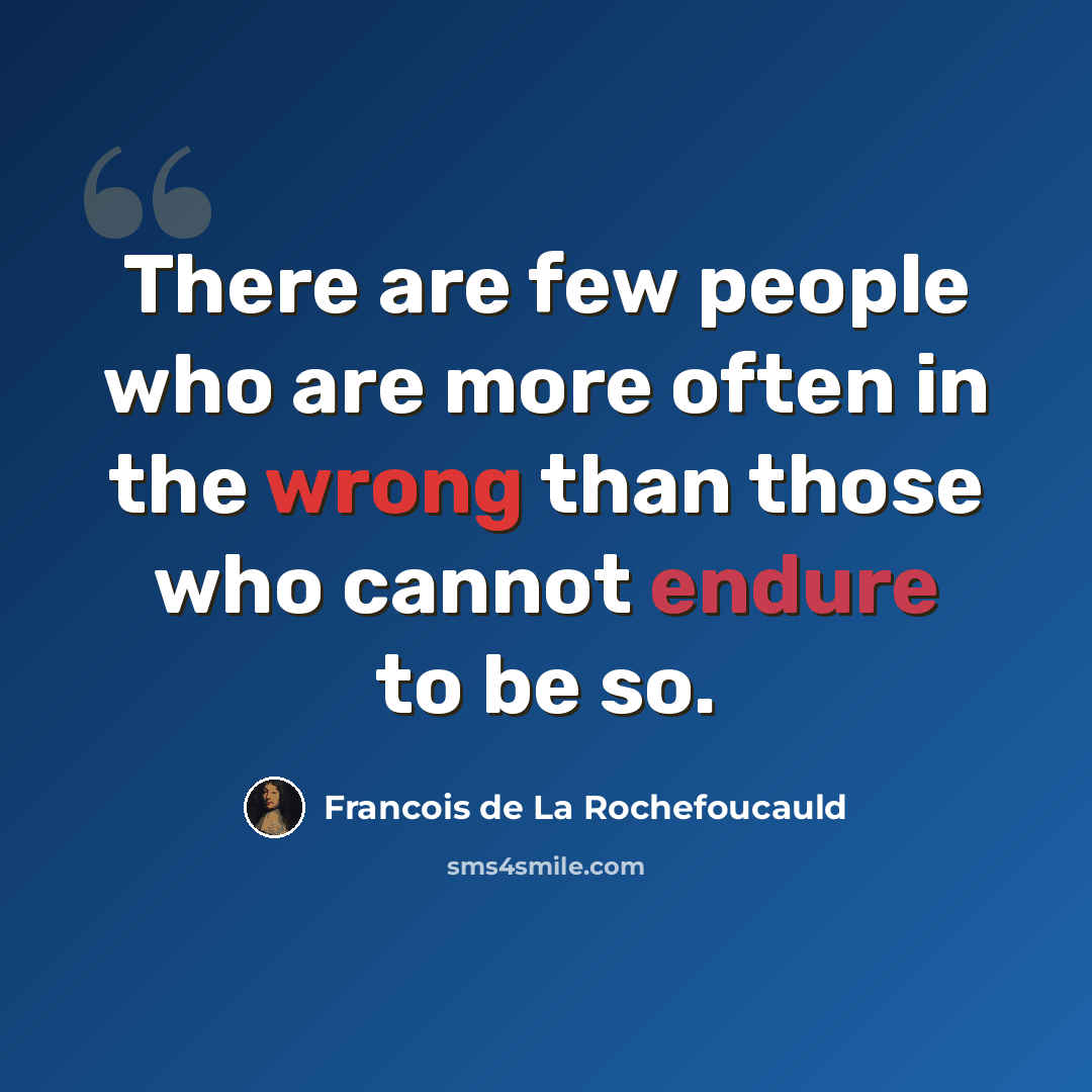 “There are few people who are more often in the wrong than those who cannot endure to be so.” quote by Francois de La Rochefoucauld
