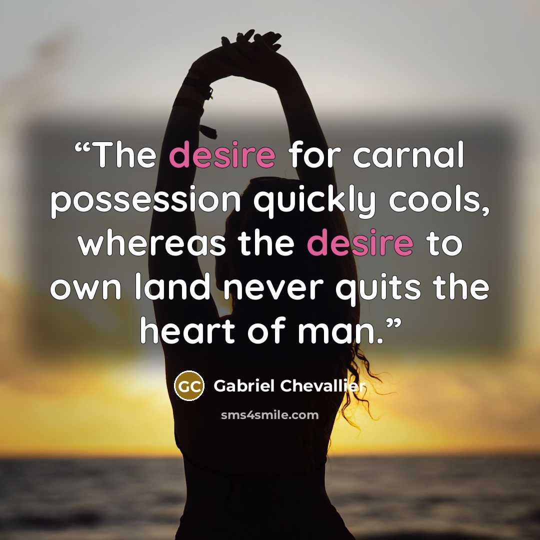 “The desire for carnal possession quickly cools, whereas the desire to own land never quits the heart of man.” quote by Gabriel Chevallier