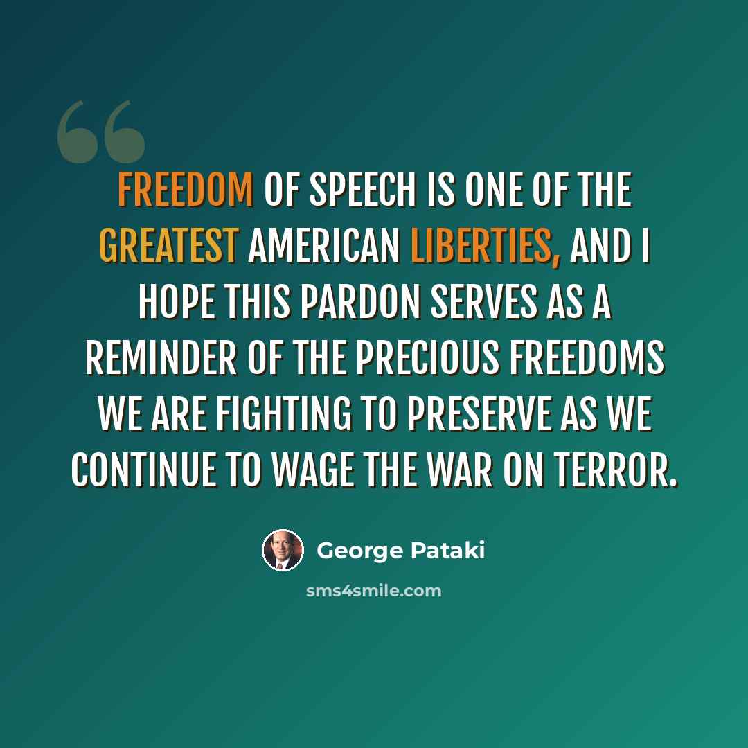 “Freedom of speech is one of the greatest American liberties, and I hope this pardon serves as a reminder of the precious freedoms we are fighting to preserve as we continue to wage the war on terror.” quote by George Pataki