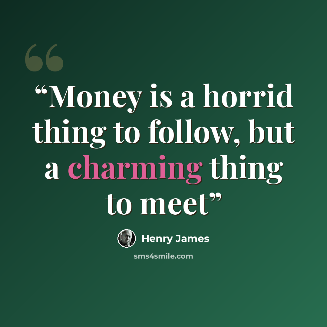 “Money is a horrid thing to follow, but a charming thing to meet” quote by Henry James