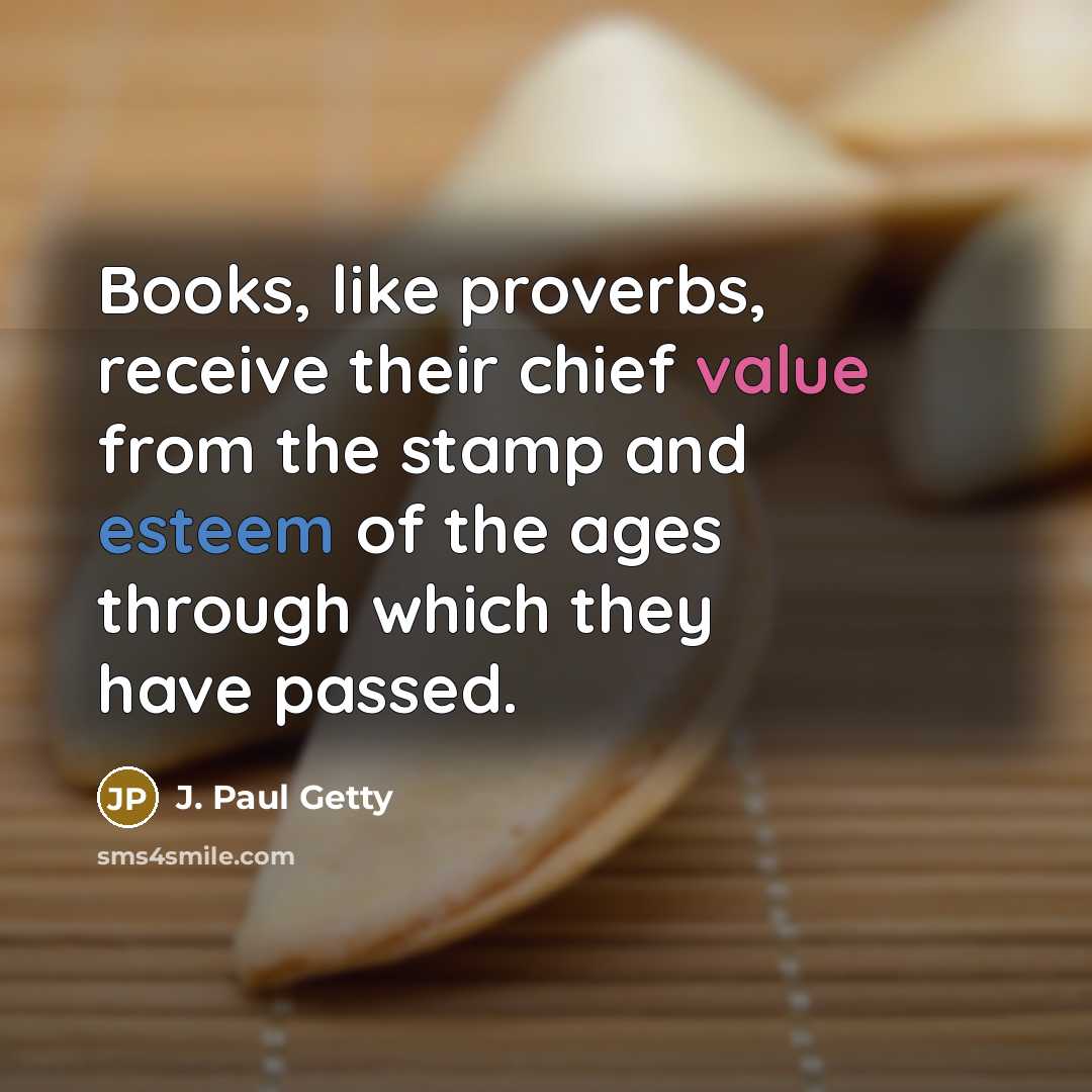 “Books, like proverbs, receive their chief value from the stamp and esteem of the ages through which they have passed.” quote by J. Paul Getty