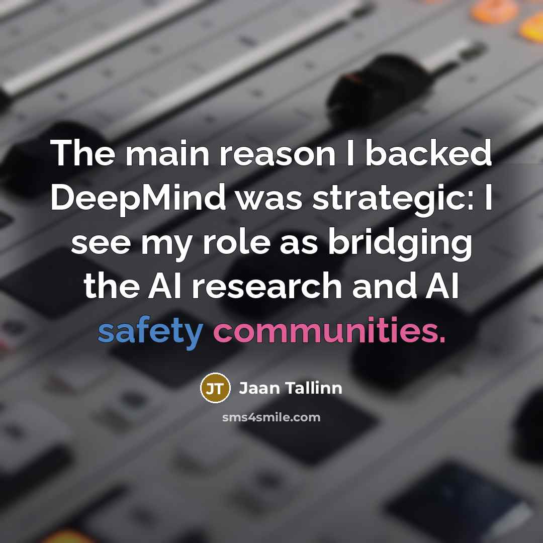 “The main reason I backed DeepMind was strategic: I see my role as bridging the AI research and AI safety communities.” quote by Jaan Tallinn