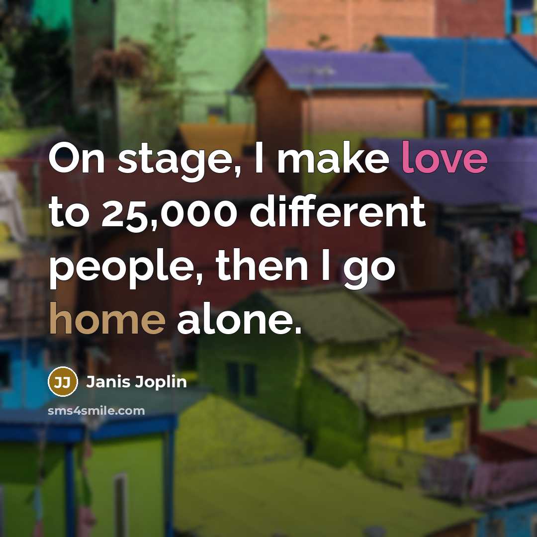 “On stage, I make love to 25,000 different people, then I go home alone.” quote by Janis Joplin