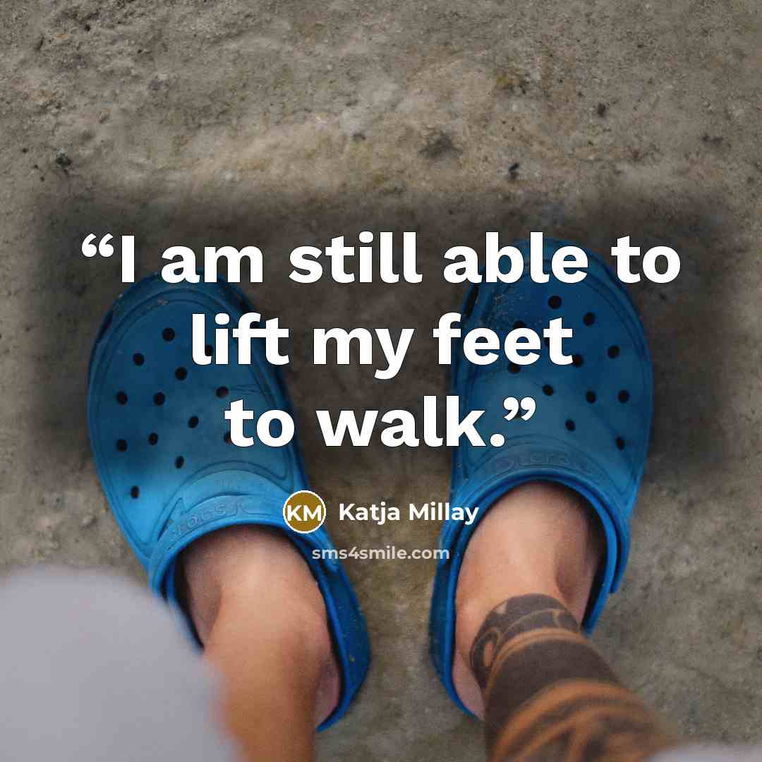 “I am still able to lift my feet to walk.” quote by Katja Millay