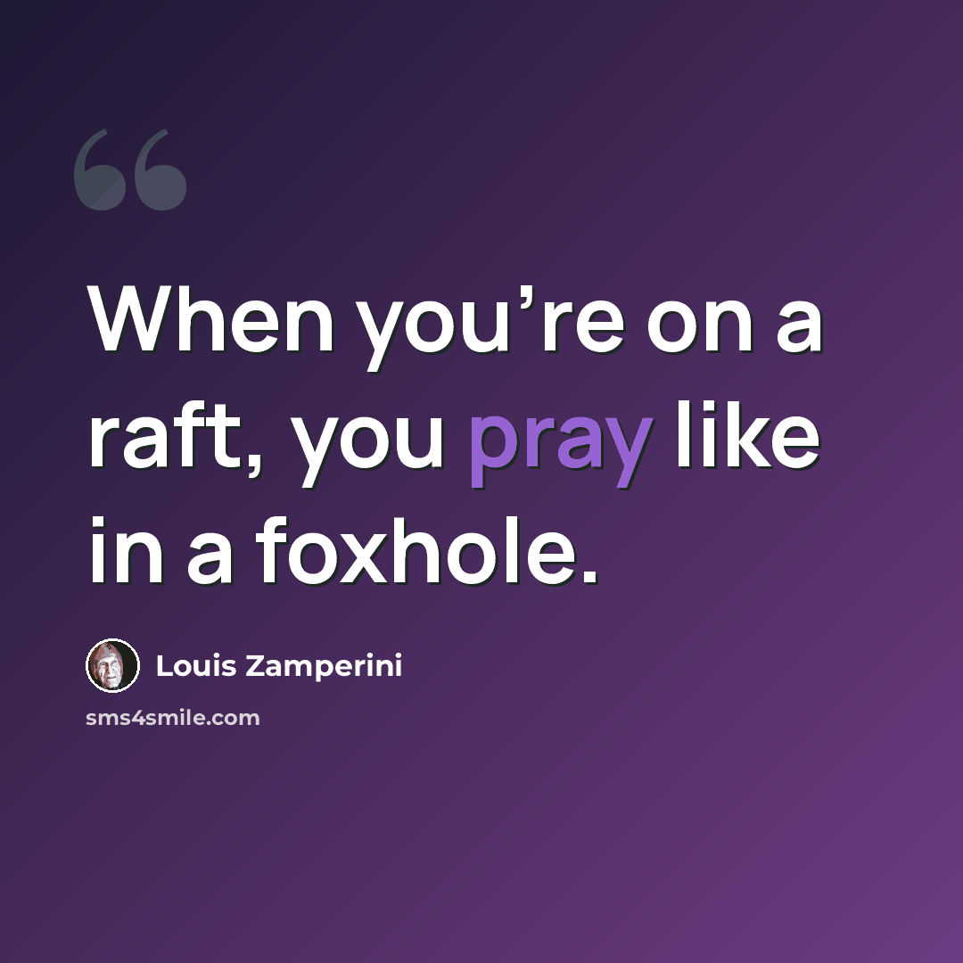 “When you're on a raft, you pray like in a foxhole.” quote by Louis Zamperini