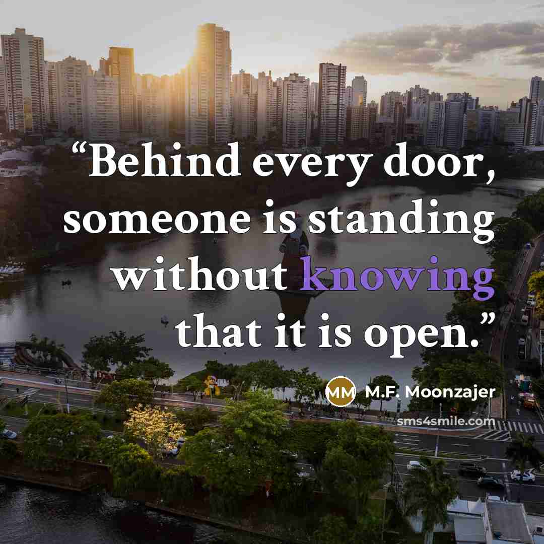 “Behind every door, someone is standing without knowing that it is open.” quote by M.F. Moonzajer
