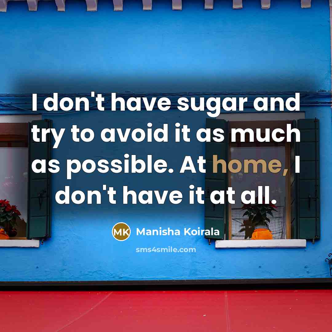 “I don't have sugar and try to avoid it as much as possible. At home, I don't have it at all.” quote by Manisha Koirala