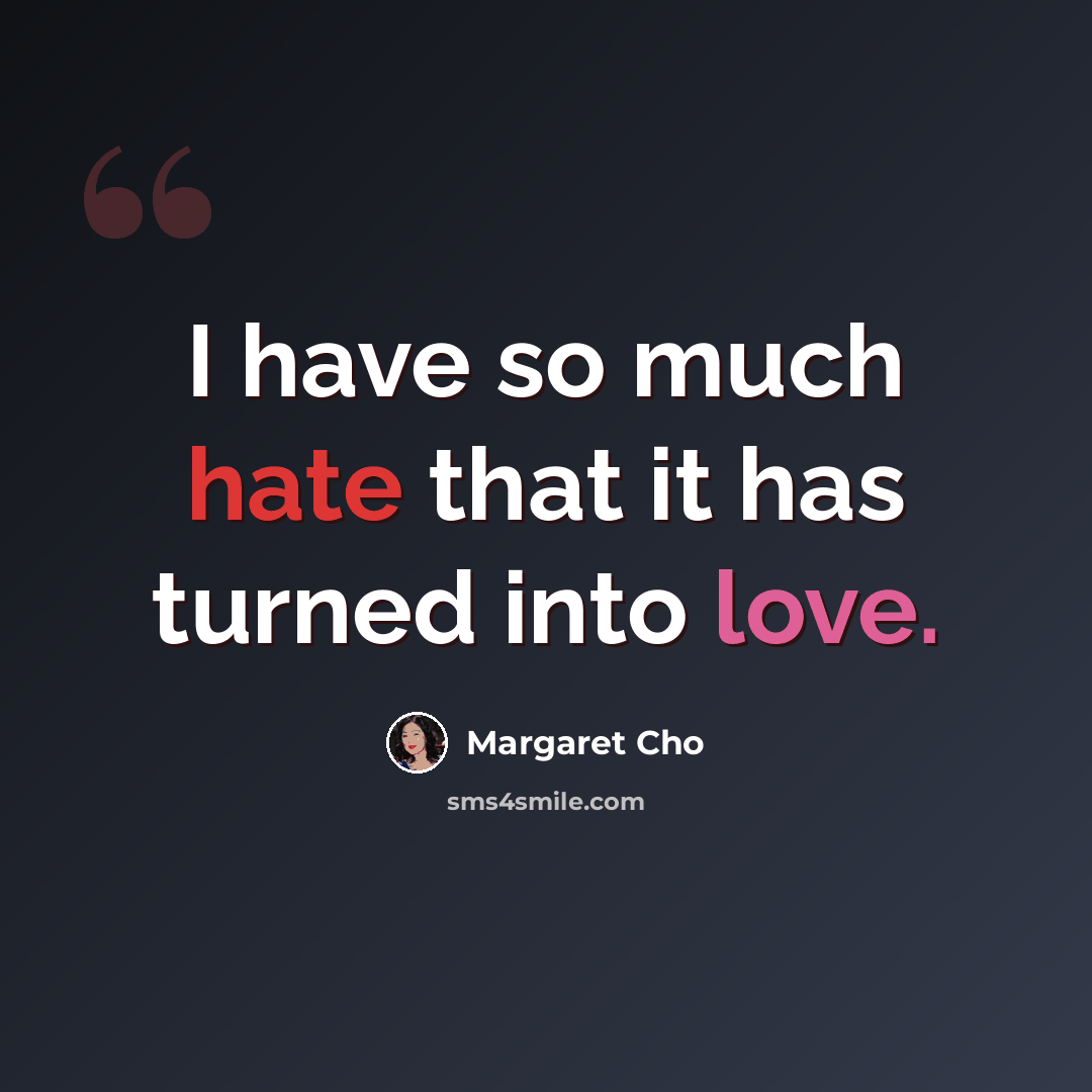 “I have so much hate that it has turned into love.” quote by Margaret Cho