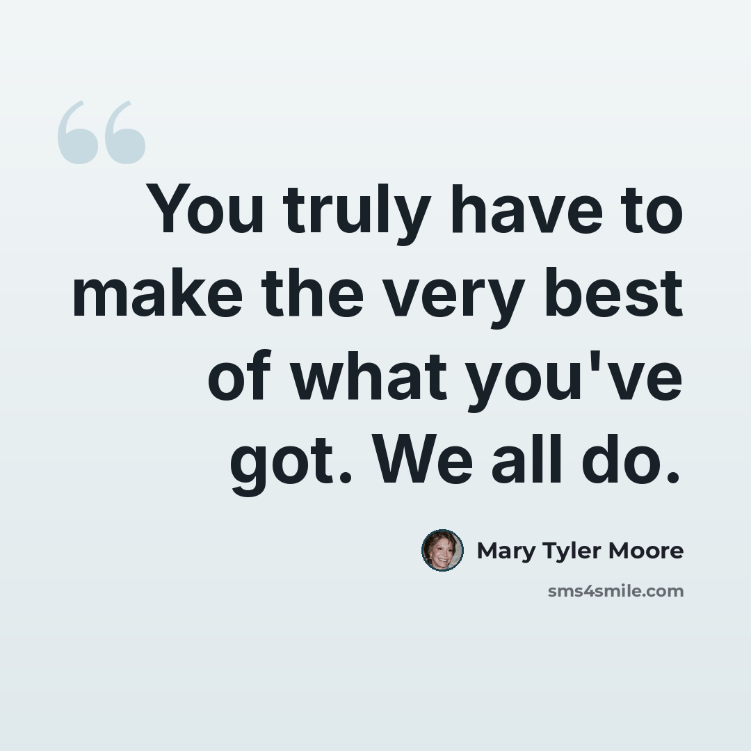 “You truly have to make the very best of what you've got. We all do.” quote by Mary Tyler Moore