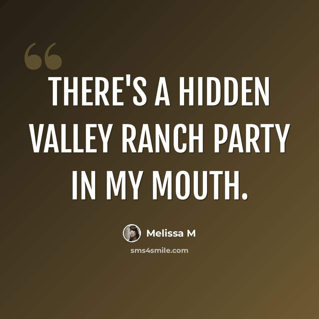 “There's a Hidden Valley ranch party in my mouth.” quote by Melissa M