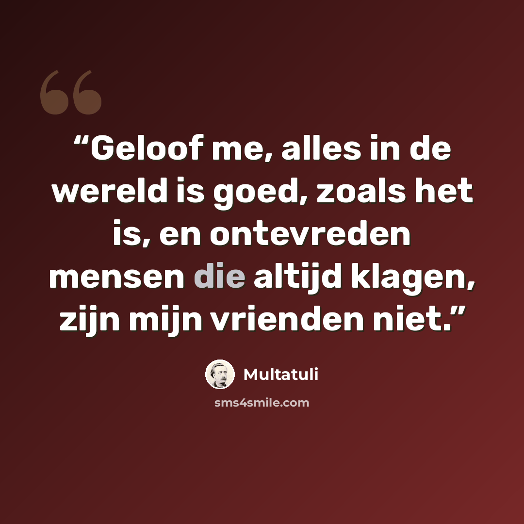 “Geloof me, alles in de wereld is goed, zoals het is, en ontevreden mensen die altijd klagen, zijn mijn vrienden niet.” quote by Multatuli