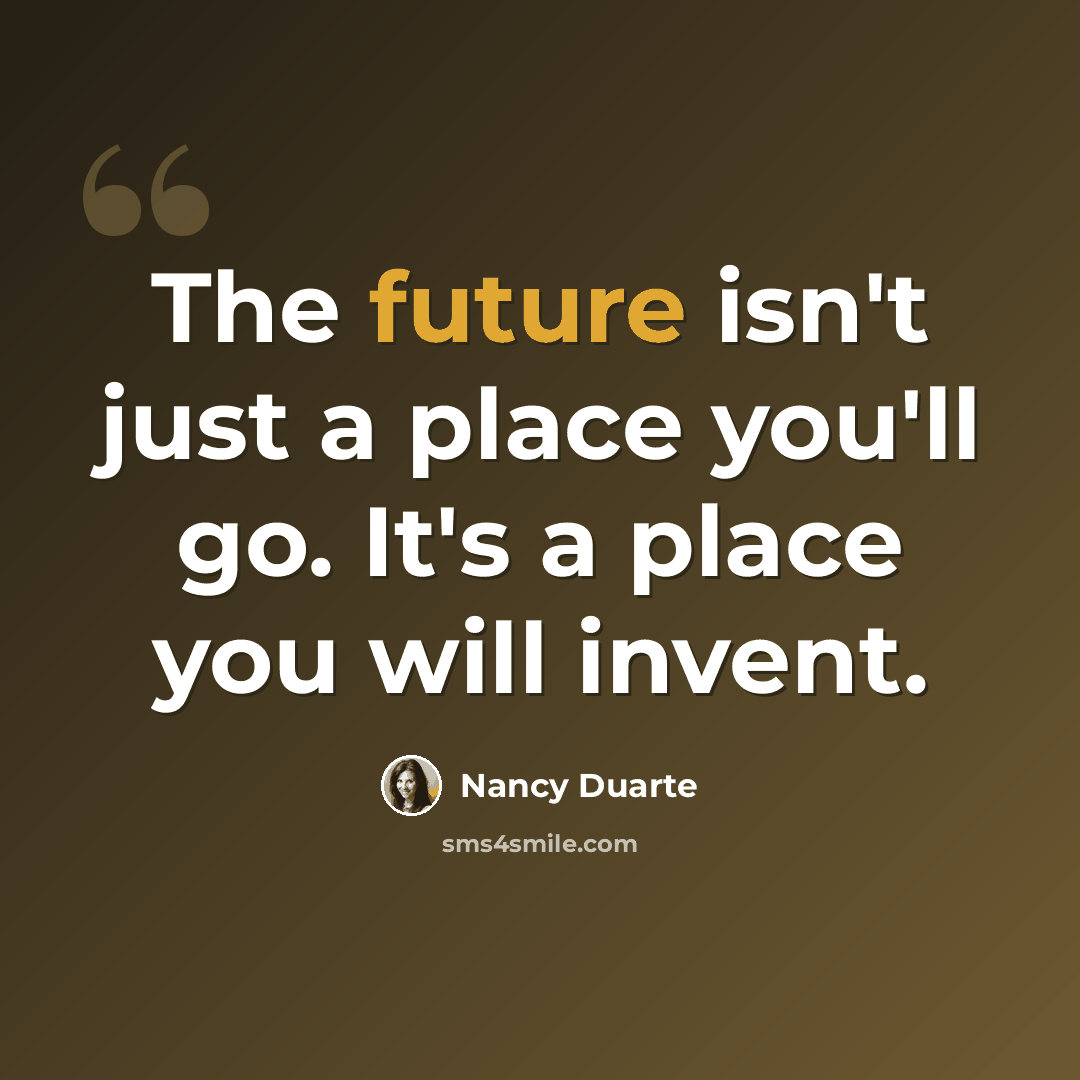 “The future isn't just a place you'll go. It's a place you will invent.” quote by Nancy Duarte