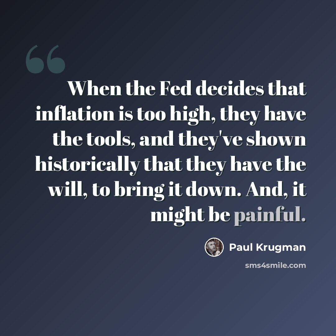 “When the Fed decides that inflation is too high, they have the tools, and they've shown historically that they have the will, to bring it down. And, it might be painful.” quote by Paul Krugman