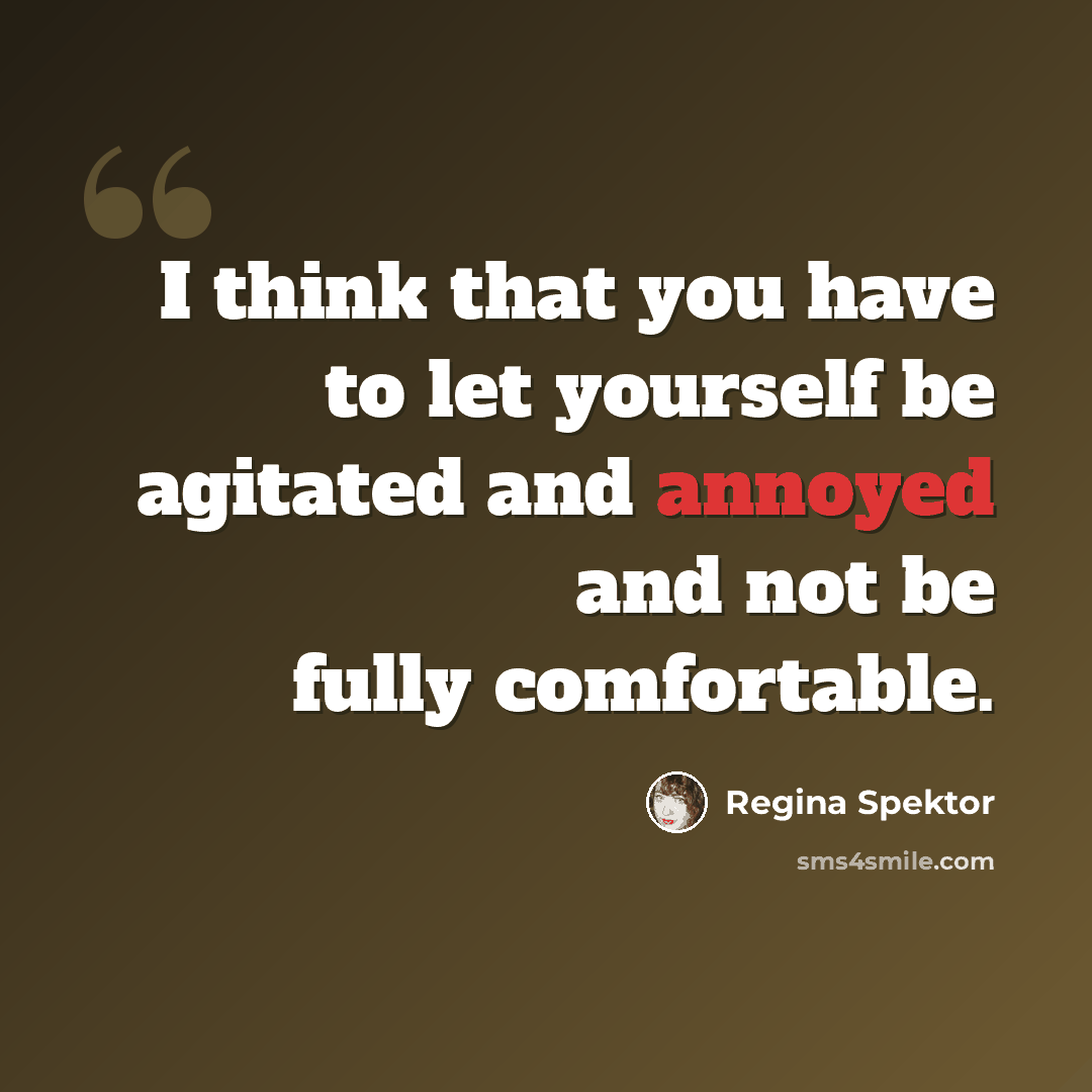 “I think that you have to let yourself be agitated and annoyed and not be fully comfortable.” quote by Regina Spektor