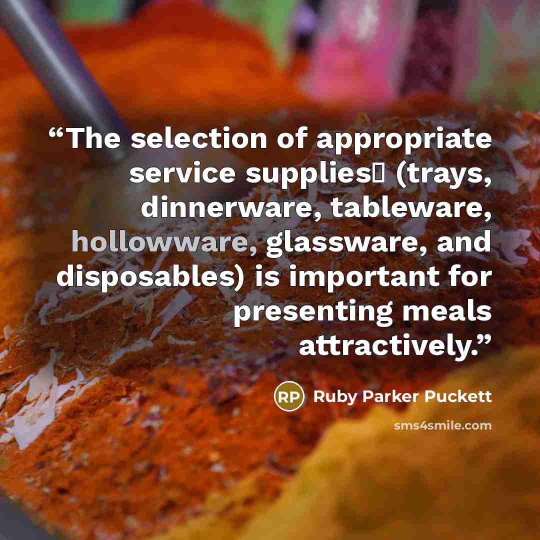 “The selection of appropriate service suppliesΔ (trays, dinnerware, tableware, hollowware, glassware, and disposables) is important for presenting meals attractively.” quote by Ruby Parker Puckett