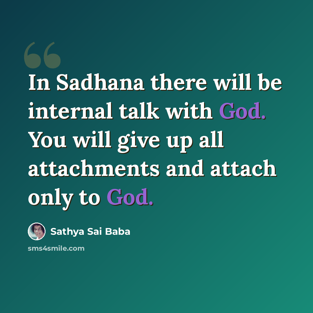 “In Sadhana there will be internal talk with God. You will give up all attachments and at­tach only to God.” quote by Sathya Sai Baba