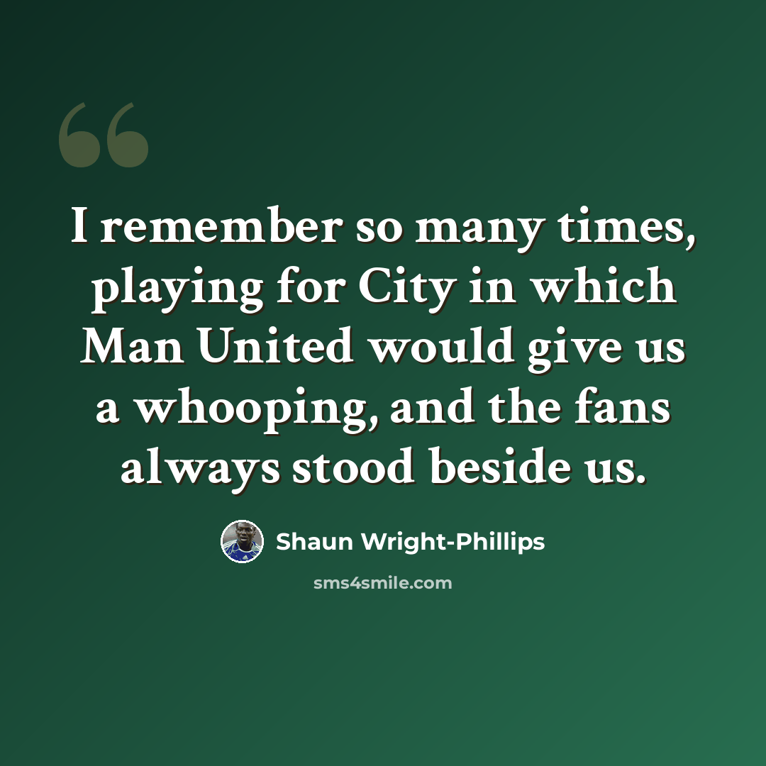 “I remember so many times, playing for City in which Man United would give us a whooping, and the fans always stood beside us.” quote by Shaun Wright-Phillips
