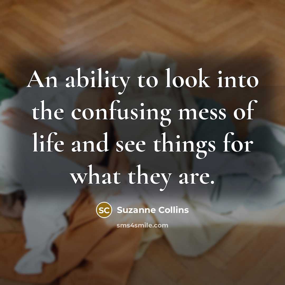“An ability to look into the confusing mess of life and see things for what they are.” quote by Suzanne Collins