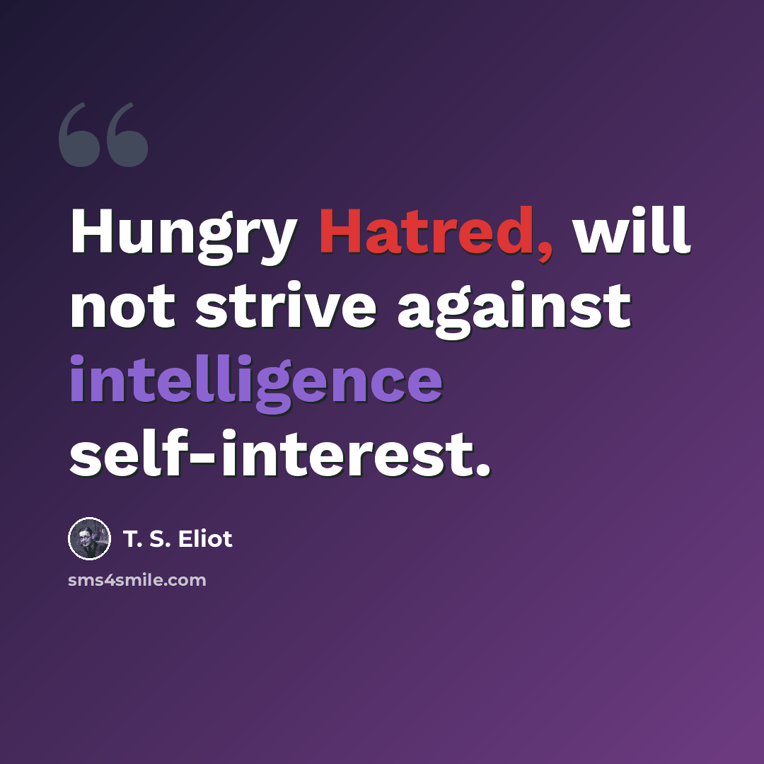 “Hungry Hatred, will not strive against intelligence self-interest.” quote by T. S. Eliot