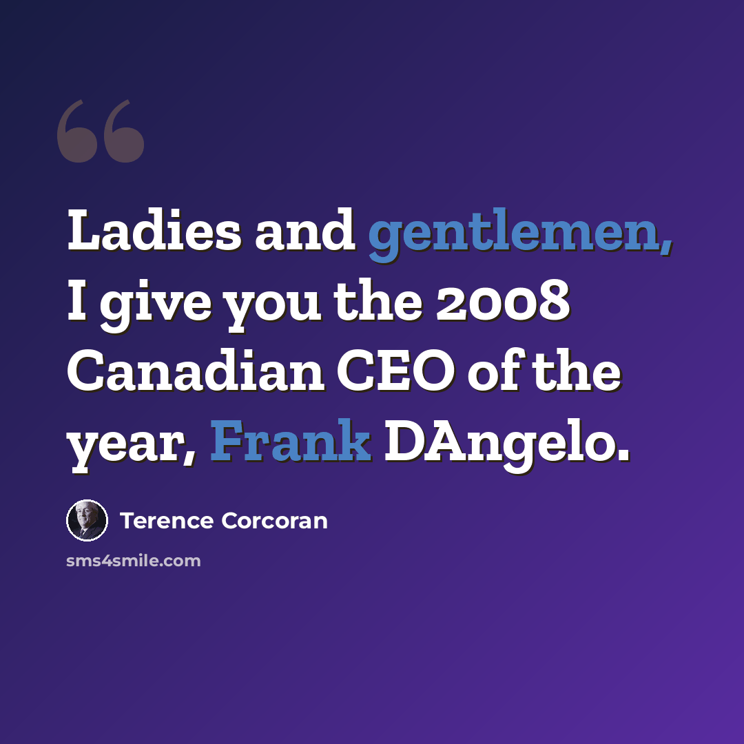 “Ladies and gentlemen, I give you the 2008 Canadian CEO of the year, Frank DAngelo.” quote by Terence Corcoran