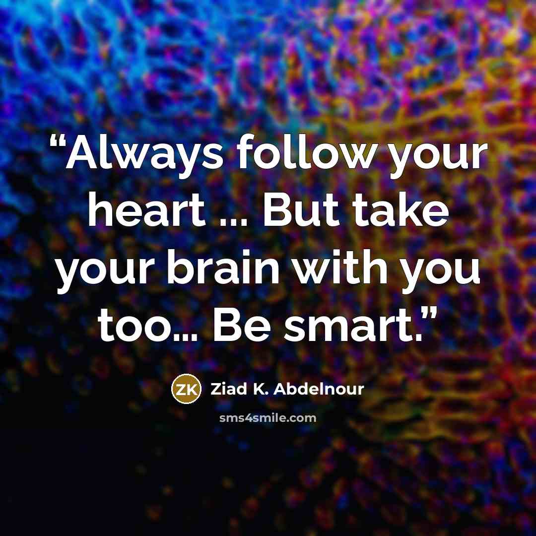 “Always follow your heart ... But take your brain with you too… Be smart.” quote by Ziad K. Abdelnour