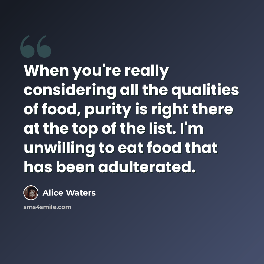 “When you're really considering all the qualities of food, purity is right there at the top of the list. I'm unwilling to eat food that has been adulterated.” quote by Alice Waters