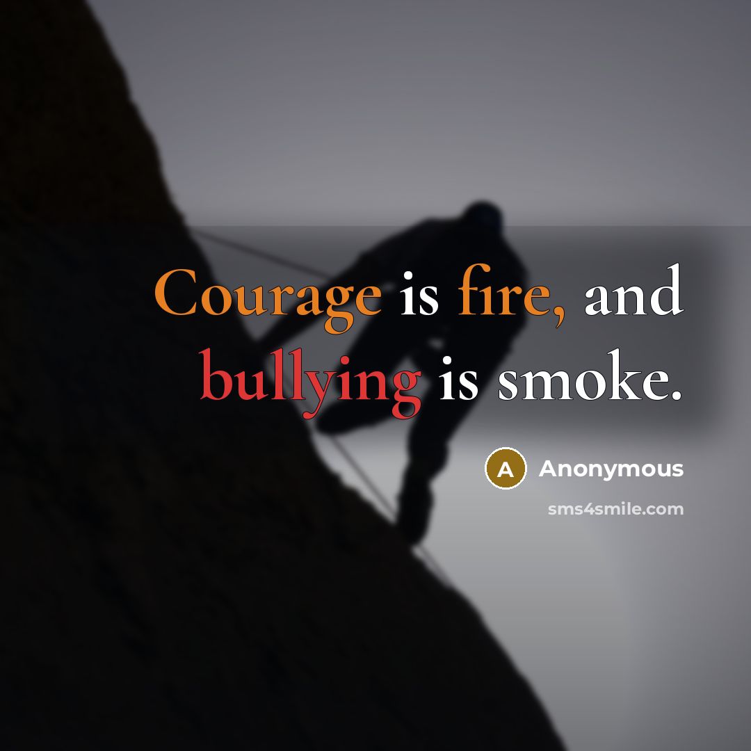 “Courage is fire, and bullying is smoke.” quote by Anonymous
