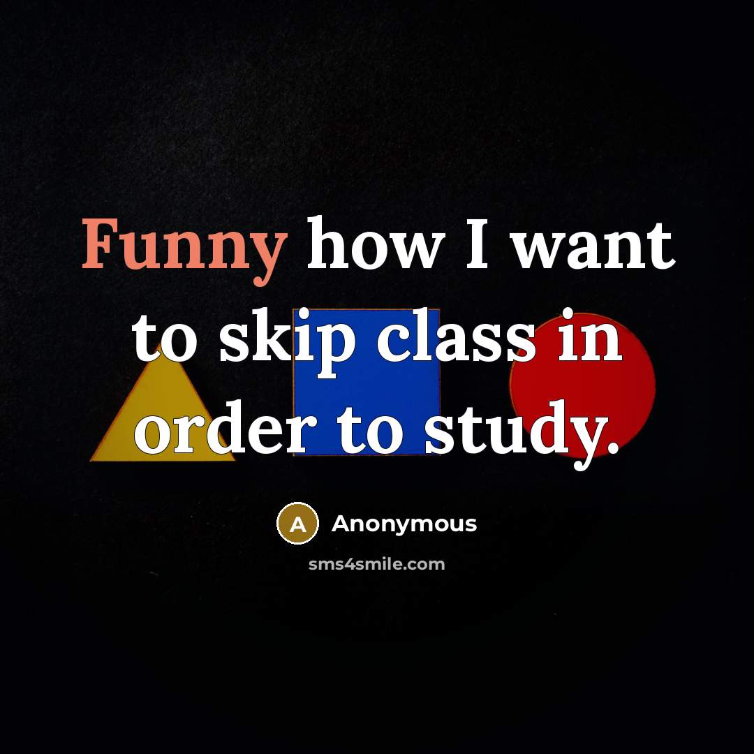 “Funny how I want to skip class in order to study.” quote by Anonymous