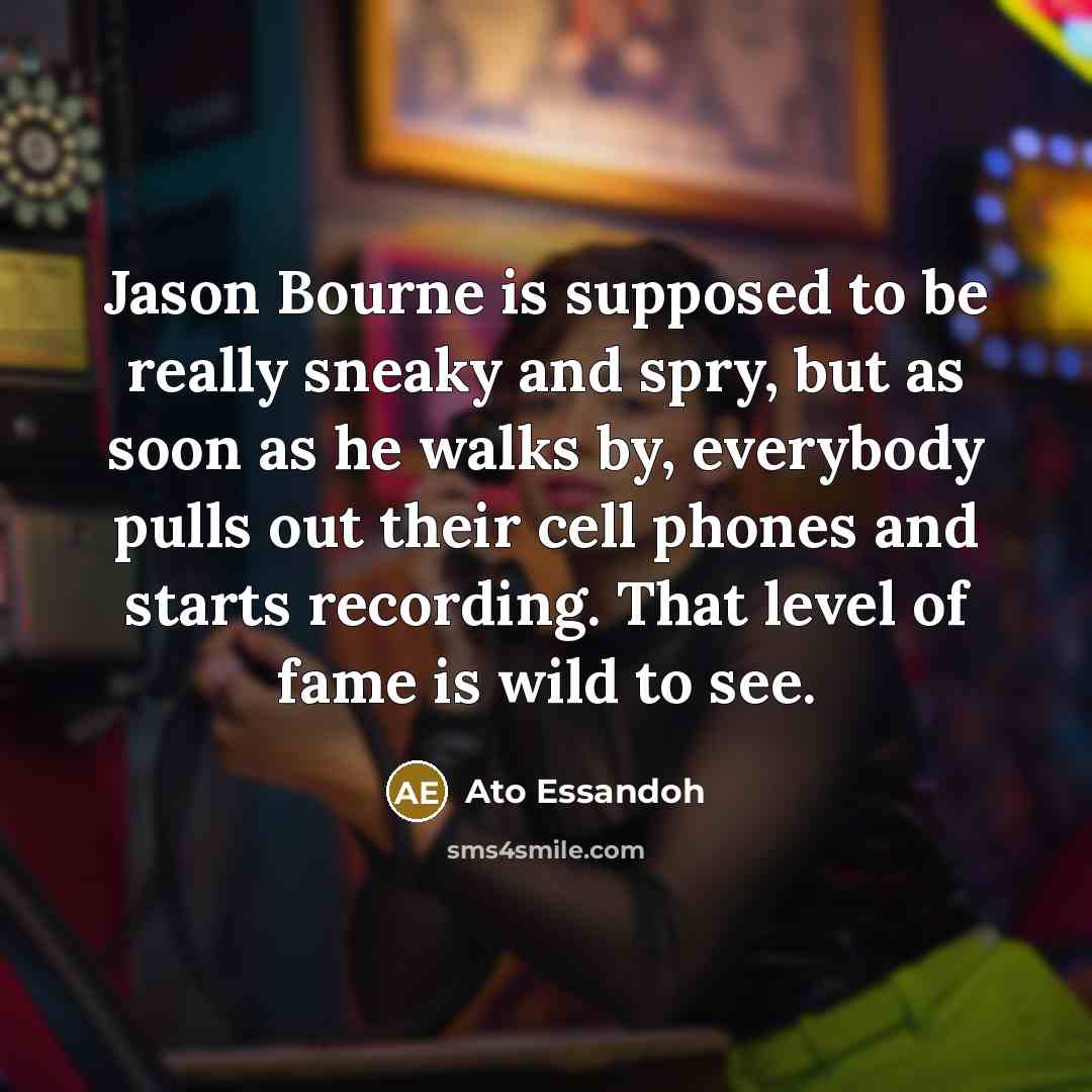 “Jason Bourne is supposed to be really sneaky and spry, but as soon as he walks by, everybody pulls out their cell phones and starts recording. That level of fame is wild to see.” quote by Ato Essandoh