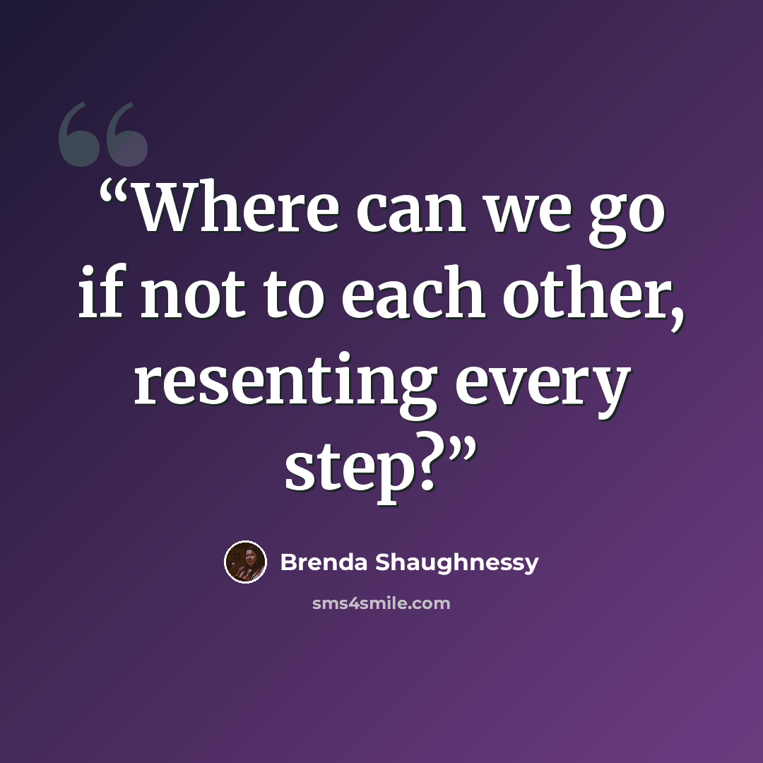 “Where can we go if not to each other, resenting every step?” quote by Brenda Shaughnessy