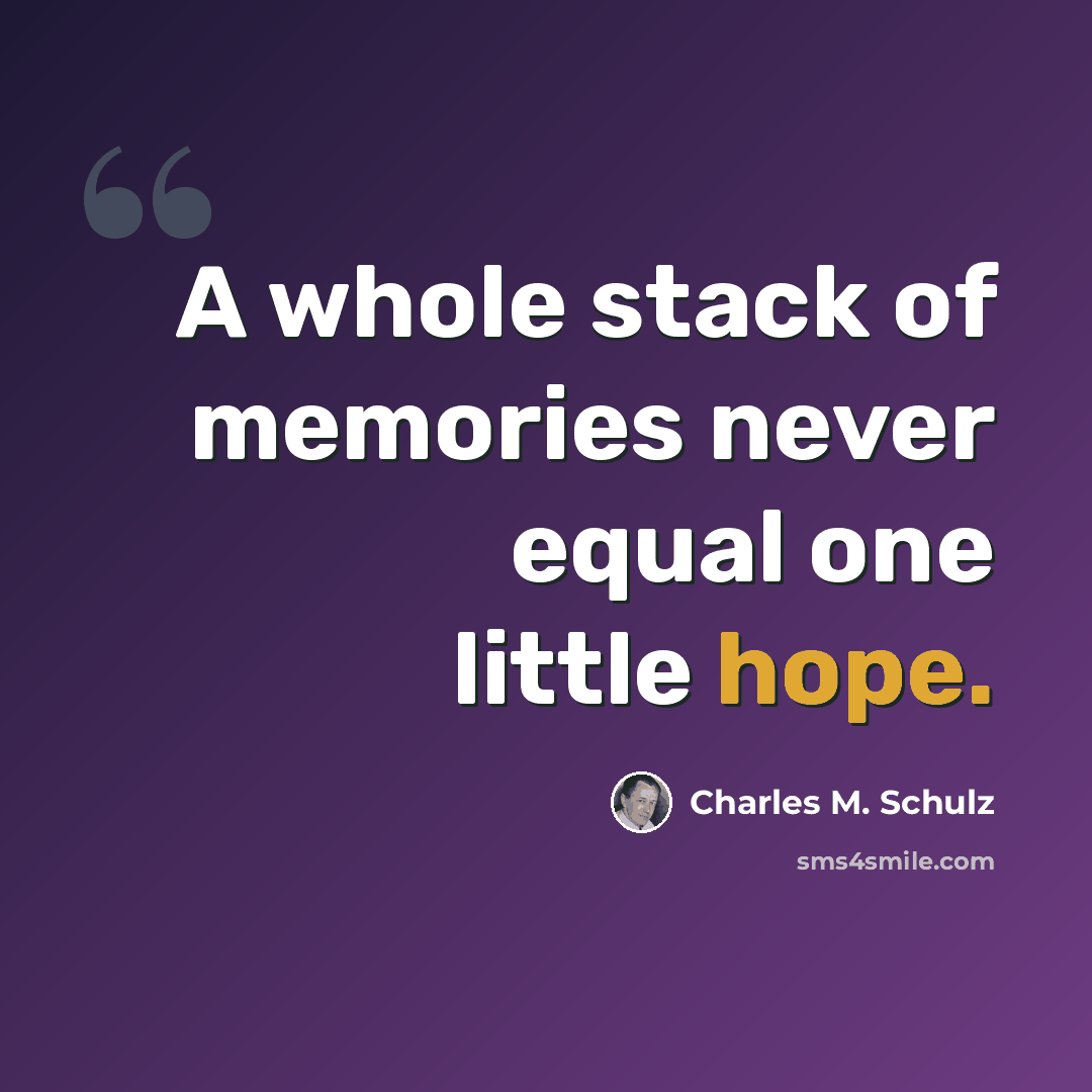 “A whole stack of memories never equal one little hope.” quote by Charles M. Schulz