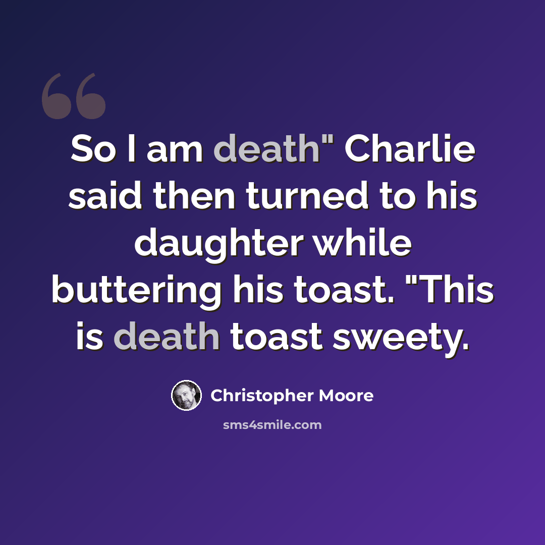 “So I am death" Charlie said then turned to his daughter while buttering his toast. "This is death toast sweety.” quote by Christopher Moore