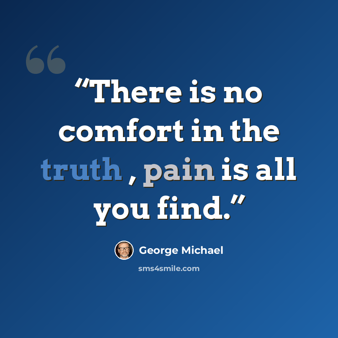 “There is no comfort in the truth , pain is all you find.” quote by George Michael