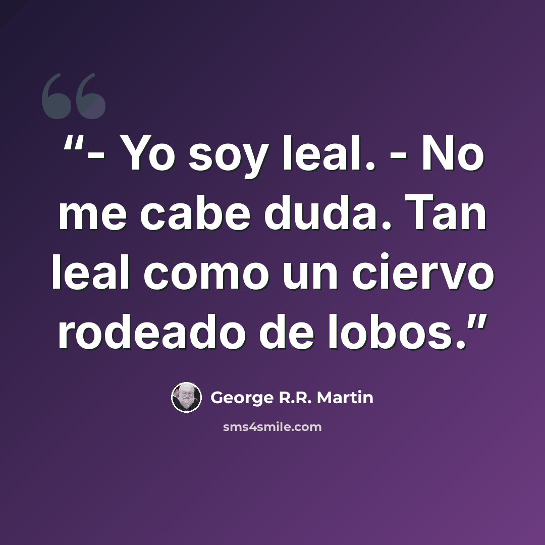 “- Yo soy leal. - No me cabe duda. Tan leal como un ciervo rodeado de lobos.” quote by George R.R. Martin