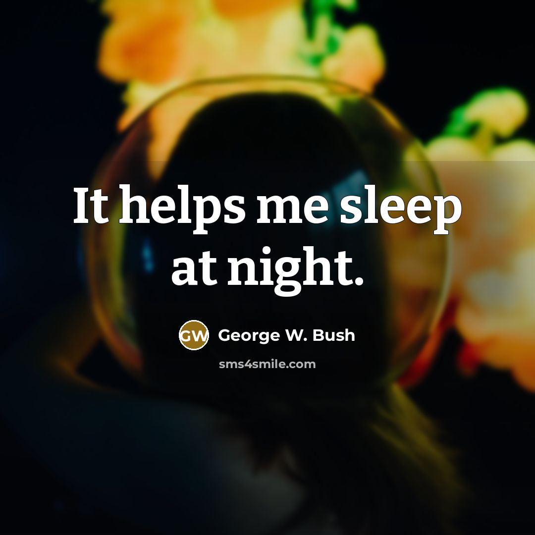 “It helps me sleep at night.” quote by George W. Bush