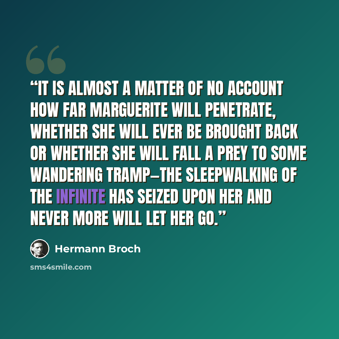 “It is almost a matter of no account how far Marguerite will penetrate, whether she will ever be brought back or whether she will fall a prey to some wandering tramp—the sleepwalking of the infinite has seized upon her and never more will let her go.” quote by Hermann Broch