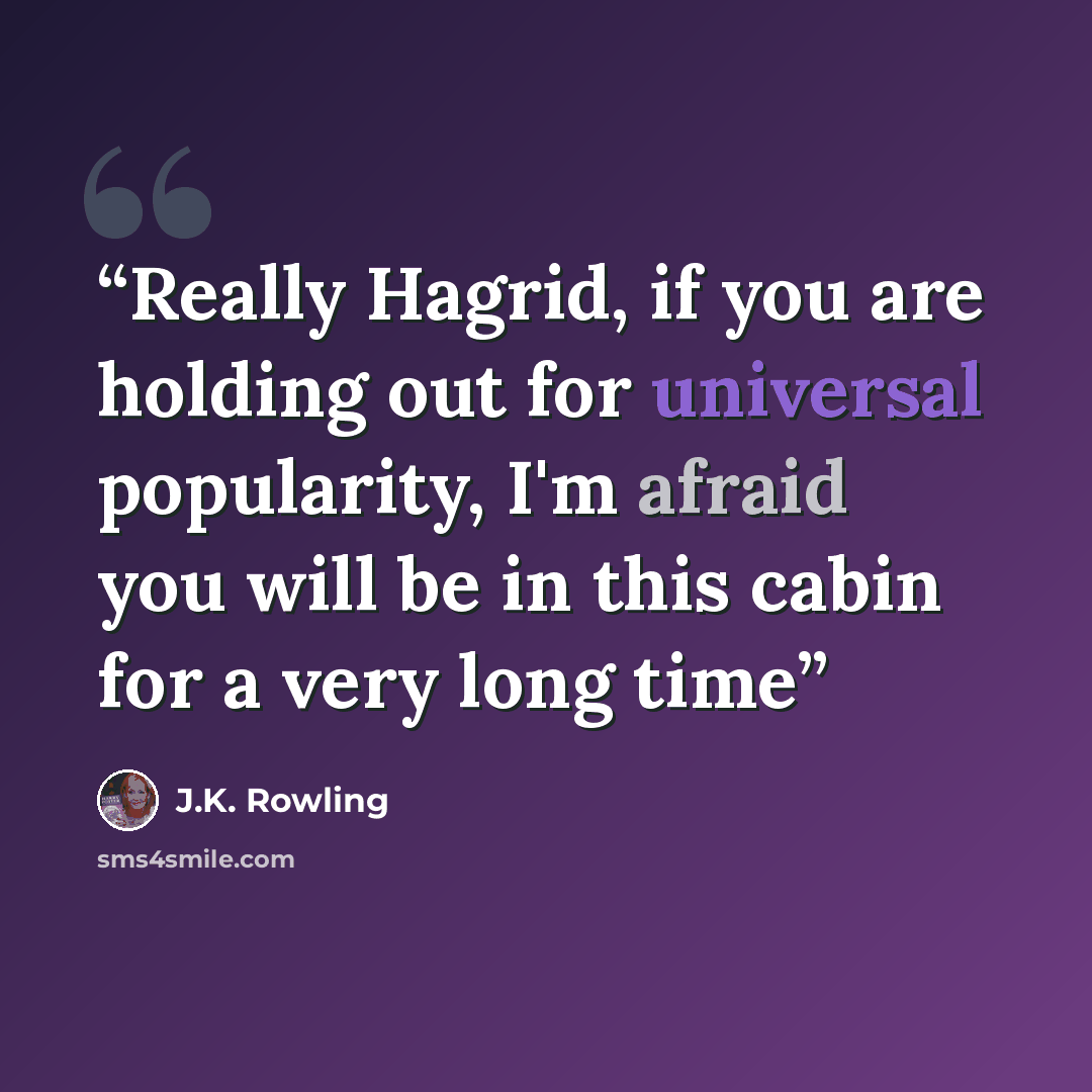 “Really Hagrid, if you are holding out for universal popularity, I'm afraid you will be in this cabin for a very long time” quote by J.K. Rowling