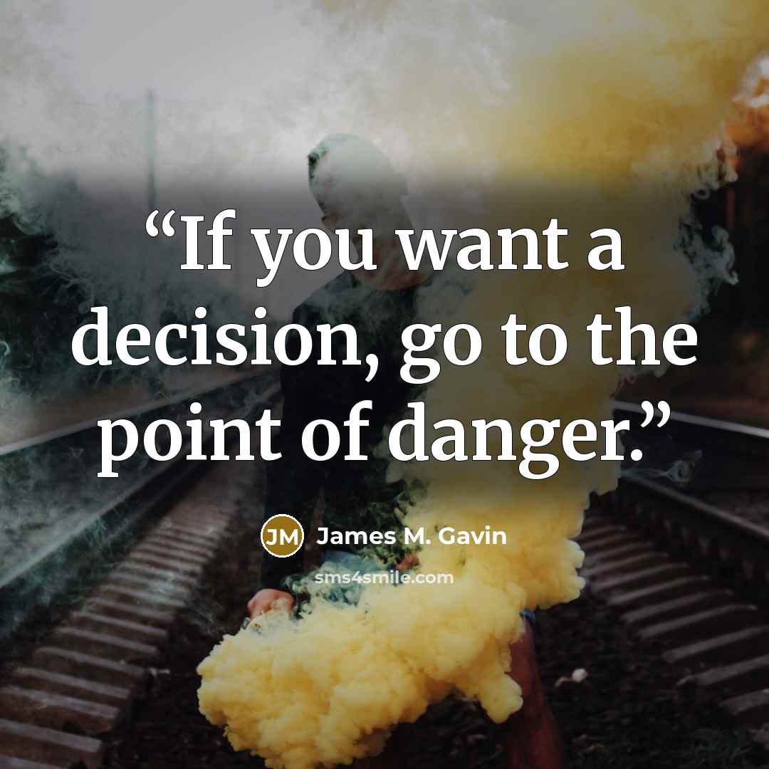“If you want a decision, go to the point of danger.” quote by James M. Gavin