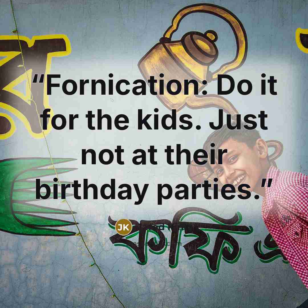 “Fornication: Do it for the kids. Just not at their birthday parties.” quote by Jarod Kintz