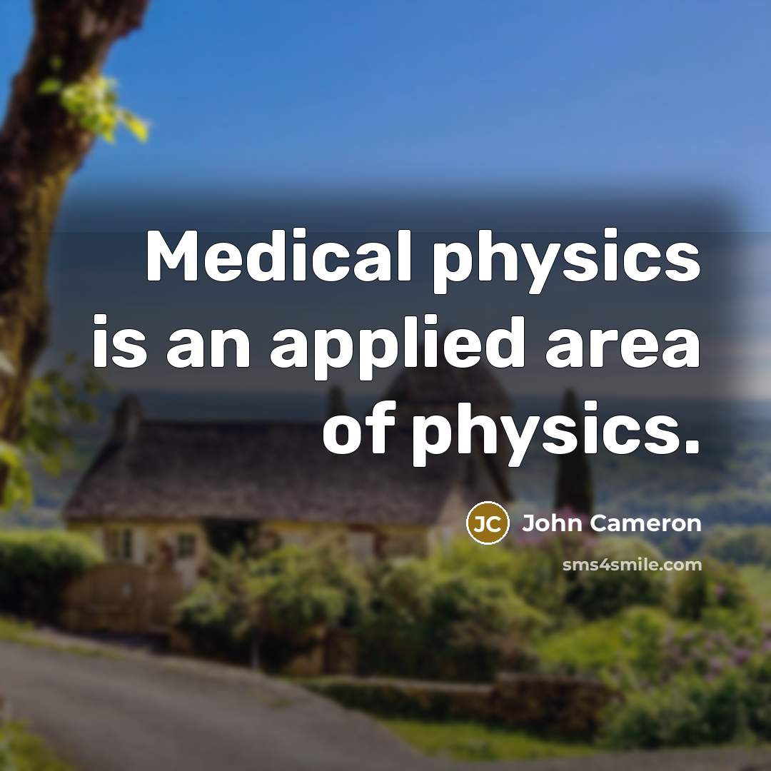 “Medical physics is an applied area of physics.” quote by John Cameron