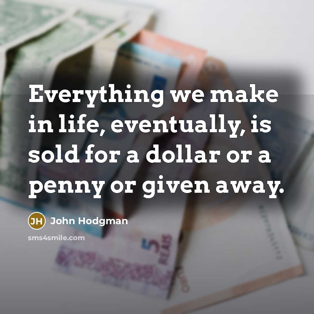 “Everything we make in life, eventually, is sold for a dollar or a penny or given away.” quote by John Hodgman