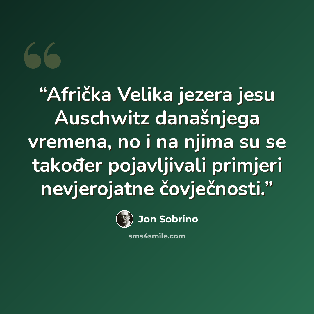 “Afrička Velika jezera jesu Auschwitz današnjega vremena, no i na njima su se također pojavljivali primjeri nevjerojatne čovječnosti.” quote by Jon Sobrino
