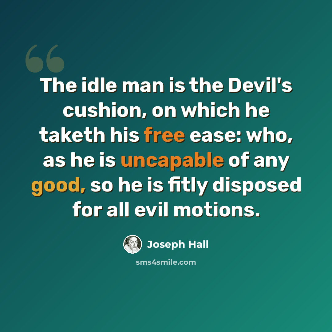 “The idle man is the Devil's cushion, on which he taketh his free ease: who, as he is uncapable of any good, so he is fitly disposed for all evil motions.” quote by Joseph Hall