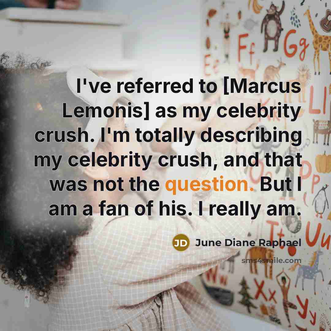 “I've referred to [Marcus Lemonis] as my celebrity crush. I'm totally describing my celebrity crush, and that was not the question. But I am a fan of his. I really am.” quote by June Diane Raphael