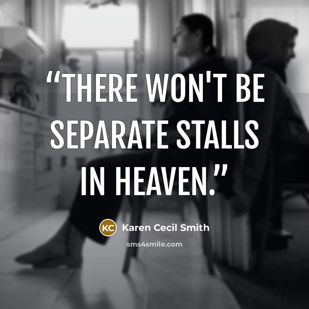 “There won't be separate stalls in heaven.” quote by Karen Cecil Smith