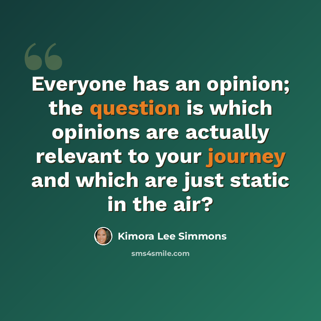 “Everyone has an opinion; the question is which opinions are actually relevant to your journey and which are just static in the air?” quote by Kimora Lee Simmons