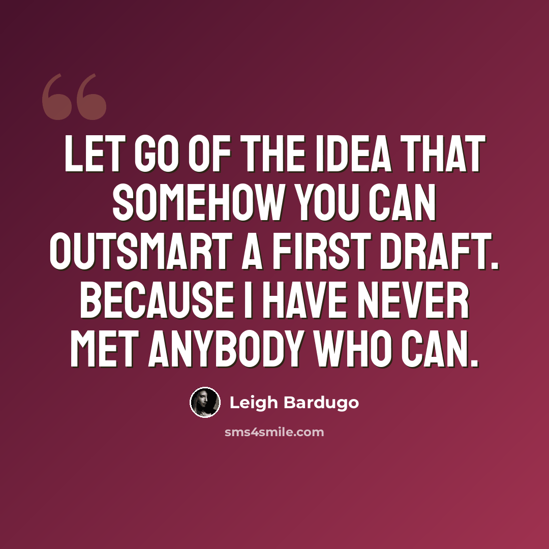 “Let go of the idea that somehow you can outsmart a first draft. Because I have never met anybody who can.” quote by Leigh Bardugo