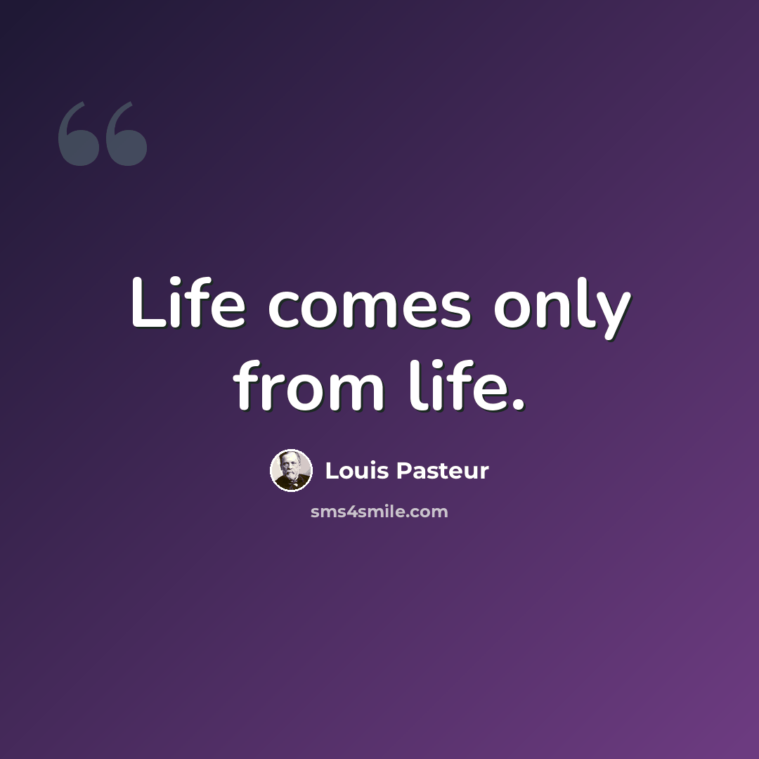 “Life comes only from life.” quote by Louis Pasteur