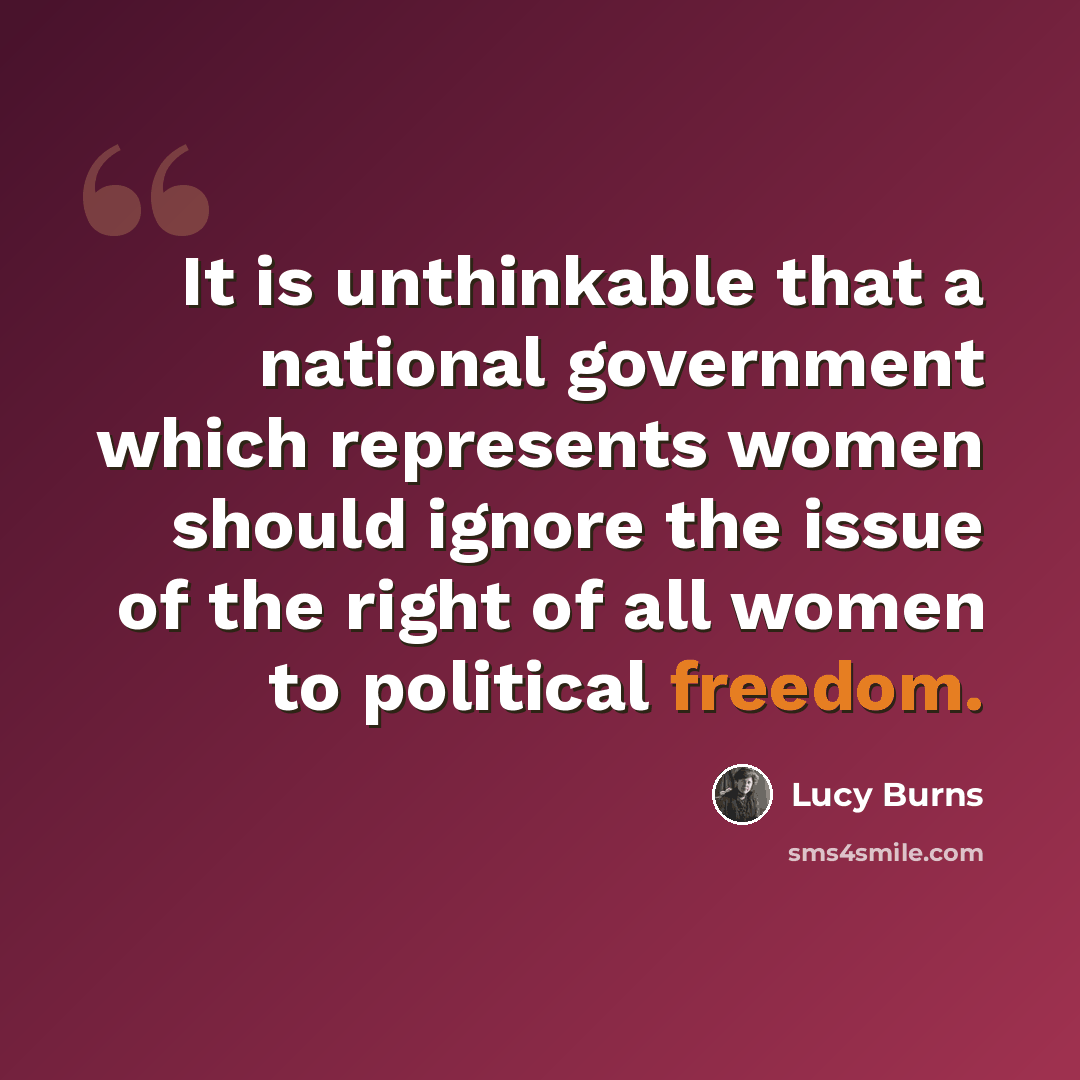 “It is unthinkable that a national government which represents women should ignore the issue of the right of all women to political freedom.” quote by Lucy Burns